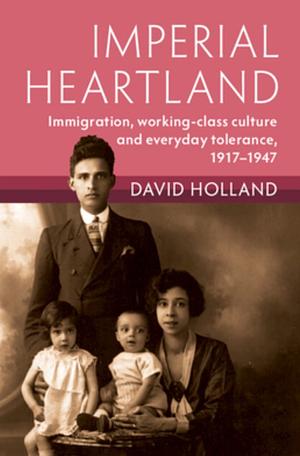 Imperial Heartland: Immigration, Working-class Culture and Everyday Tolerance, 1917–1947 by David Holland