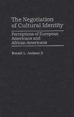The Negotiation of Cultural Identity: Perceptions of European Americans and African Americans by Ronald L. Jackson