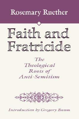 Faith and Fratricide: The Theological Roots of Anti-Semitism by Rosemary Radford Ruether, Gregory Baum