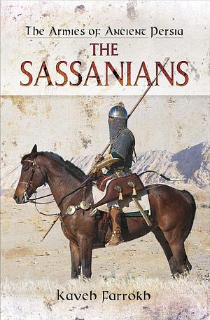 The Armies of Ancient Persia: The Sassanians by Kaveh Farrokh