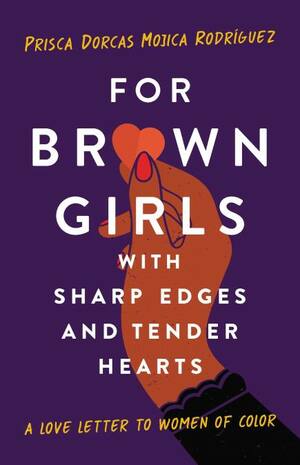 For Brown Girls with Sharp Edges and Tender Hearts: A Love Letter to Women of Color by Prisca Dorcas Mojica Rodríguez