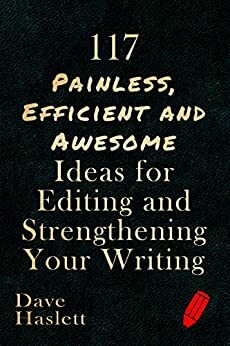 117 Painless, Efficient And Awesome Ideas For Editing And Strengthening your Writing by Dave Haslett