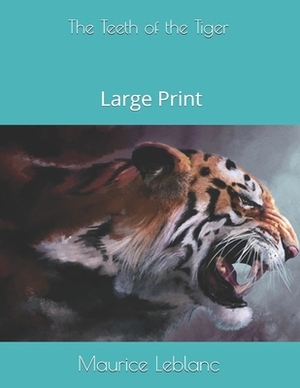 The Teeth of the Tiger: Large Print by Maurice Leblanc