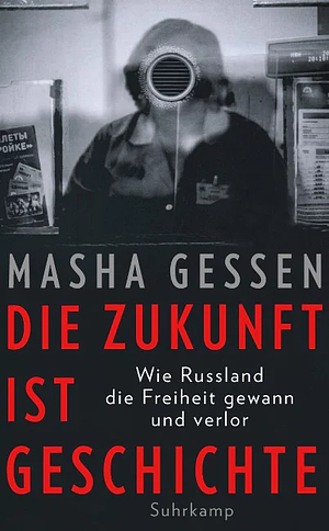 Die Zukunft ist Geschichte: Wie Russland die Freiheit gewann und verlor by Masha Gessen