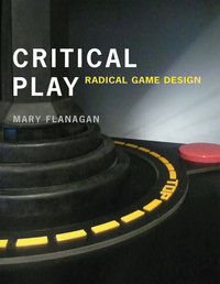 Critical Play: Radical Game Design by Mary Flanagan