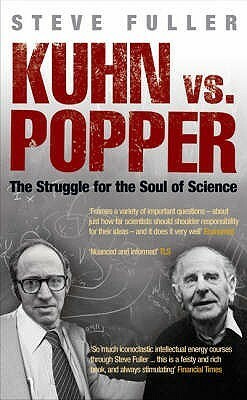 Kuhn vs. Popper: The Struggle for the Soul of Science by Steve Fuller