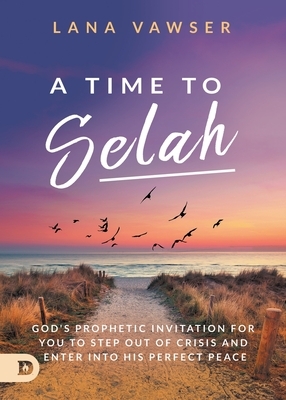 A Time to Selah: God's Prophetic Invitation for you to Step Out of Crisis and Enter Into His Perfect Peace by Lana Vawser