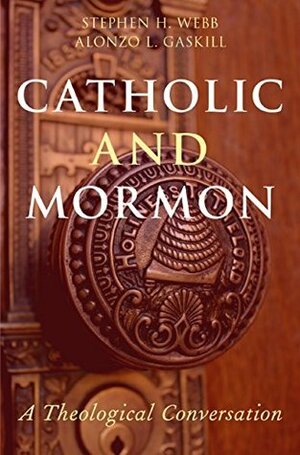 Catholic and Mormon: A Theological Conversation by Stephen H. Webb, Alonzo L. Gaskill