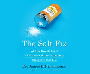 The Salt Fix: Why Experts Got It All Wrong - And How Eating More Might Save Your Life by James DiNicolantonio