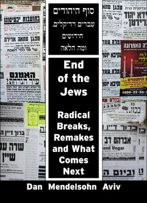 End of the Jews: Radical Breaks, Remakes and What Comes Next by Dan Mendelsohn Aviv