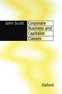 Corporate Business and Capitalist Classes by John Scott