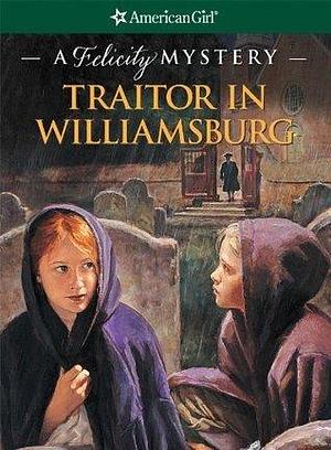Traitor in Williamsburg: A Felicity Mystery by Elizabeth McDavid Jones, Elizabeth McDavid Jones