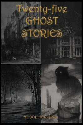Twenty-five ghost stories: Story of THE BLACK CAT., THE VENGEANCE OF A TREE., THE OLD MANSION., THE DEAD WOMAN'S PHOTOGRAPH. etc.. by W. Bob Holland