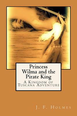 Princess Wilma and the Pirate King: A Kingdom of Tuscana Adventure by J. F. Holmes