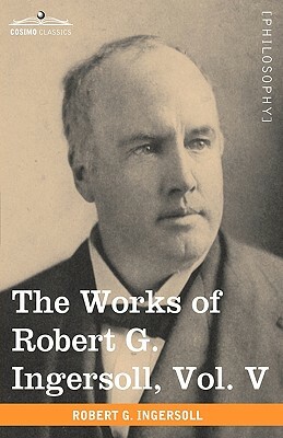 The Works of Robert G. Ingersoll, Vol. V (in 12 Volumes) by Robert Green Ingersoll