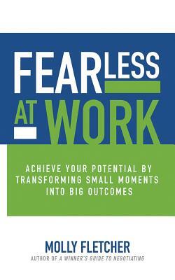 Fearless at Work: Achieve Your Potential by Transforming Small Moments Into Big Outcomes by Molly Fletcher