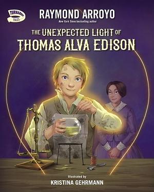 The Unexpected Light of Thomas Alva Edison by Raymond Arroyo