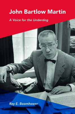John Bartlow Martin: A Voice for the Underdog by Ray E. Boomhower