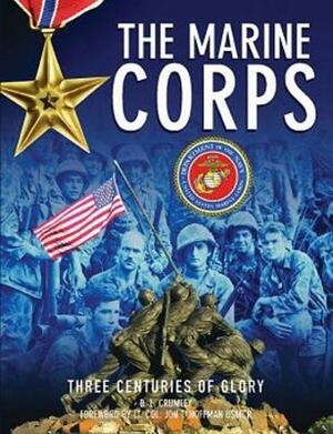 The Marine Corps: Three Centuries of Glory by B. L. Crumley