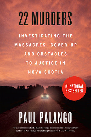 22 Murders: Investigating the Massacres, Cover-up and Obstacles to Justice in Nova Scotia by Paul Palango