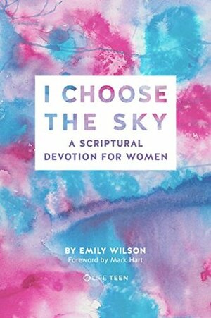 I Choose the Sky: A Scriptural Devotion for Women by Emily Wilson
