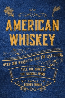 American Whiskey: Over 300 Whiskeys and 30 Distillers Tell the Story of the Nation's Spirit by Richard Thomas