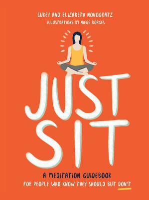 Just Sit: A Meditation Guidebook for People Who Know They Should But Don't by Sukey Novogratz, Elizabeth Novogratz