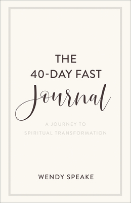 The 40-Day Fast Journal: A Journey to Spiritual Transformation by Wendy Speake