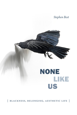 None Like Us: Blackness, Belonging, Aesthetic Life by Stephen Best