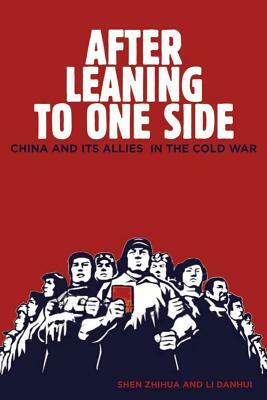 After Leaning to One Side: China and Its Allies in the Cold War by Zhihua Shen, Danhui Li