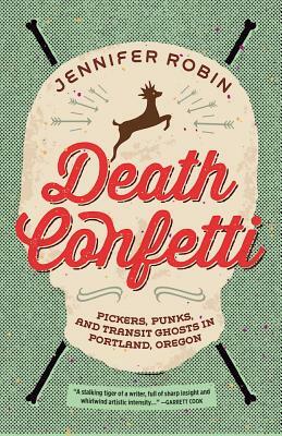 Death Confetti: Pickers, Punks, and Transit Ghosts in Portland, Oregon by Jennifer Robin