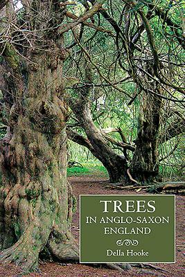 Trees in Anglo-Saxon England: Literature, Lore and Landscape by Della Hooke
