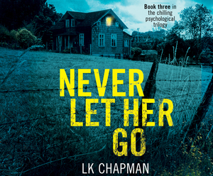 Never Let Her Go: Book Three in the Chilling Psychological Trilogy by L. K. Chapman