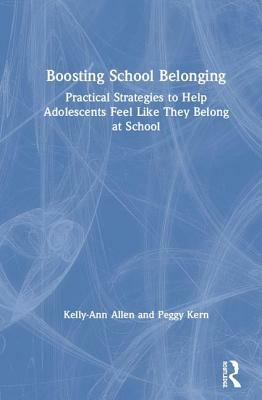 Boosting School Belonging: Practical Strategies to Help Adolescents Feel Like They Belong at School by Peggy Kern, Kelly-Ann Allen