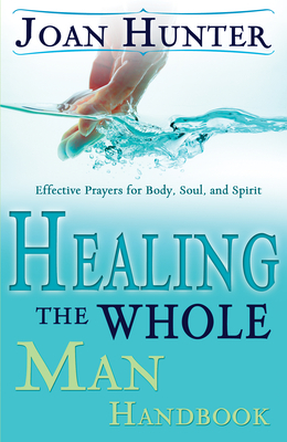 Healing the Whole Man Handbook: Effective Prayers for Body, Soul, and Spirit by Joan Hunter