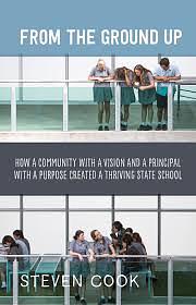 From the Ground Up: How a Community with a Vision and a Principal with a Purpose Created a Thriving State School by Steven Cook