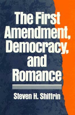 The First Amendment, Democracy, and Romance by Steven H. Shiffrin