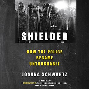 Shielded: How the Police Became Untouchable by Joanna Schwartz