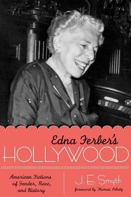 Edna Ferber's Hollywood: American Fictions of Gender, Race, and History by Thomas Schatz, J.E. Smyth