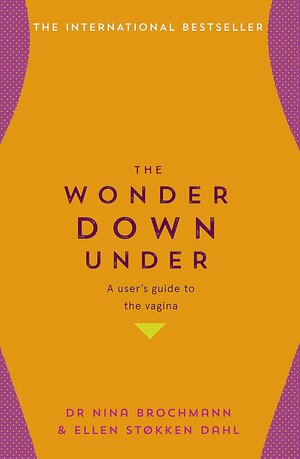 The Wonder Down Under: A User's Guide to the Vagina by Nina Brochmann, Ellen Støkken Dahl