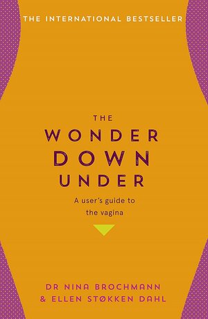 The Wonder Down Under: A User's Guide to the Vagina by Ellen Støkken Dahl, Nina Brochmann