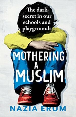Mothering A Muslim - The dark secret in Indias schools and playgrounds by Nazia Erum