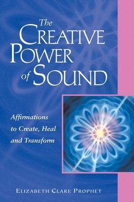 The Creative Power of Sound: Affirmations to Create, Heal and Transform by Elizabeth Clare Prophet