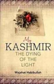 My Kashmir: The Dying of the Light by Wajahat Habibullah