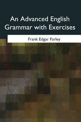 An Advanced English Grammar with Exercises by Frank Edgar Farley