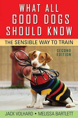 What All Good Dogs Should Know: The Sensible Way to Train by Jack Volhard, Melissa Bartlett