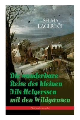 Die wunderbare Reise des kleinen Nils Holgersson mit den Wildgänsen (Weihnachtsausgabe): Kinderbuch-Klassiker by Selma Lagerlöf