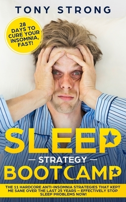 Sleep Strategy Bootcamp - 28 Days to Cure Your Insomnia, Fast!: The 11 Hardcore Anti-Insomnia Strategies that Kept Me Sane over the Last 25 Years - Ef by Tony Strong