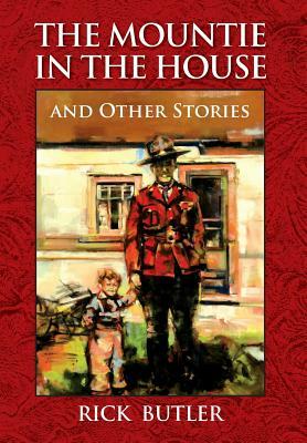 The Mountie in the House and Other Stories by Rick Butler