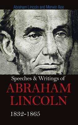 Speeches & Writings Of Abraham Lincoln 1832-1865 by Abraham Lincoln